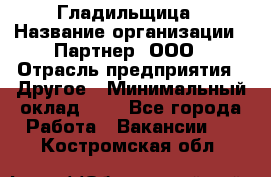 Гладильщица › Название организации ­ Партнер, ООО › Отрасль предприятия ­ Другое › Минимальный оклад ­ 1 - Все города Работа » Вакансии   . Костромская обл.